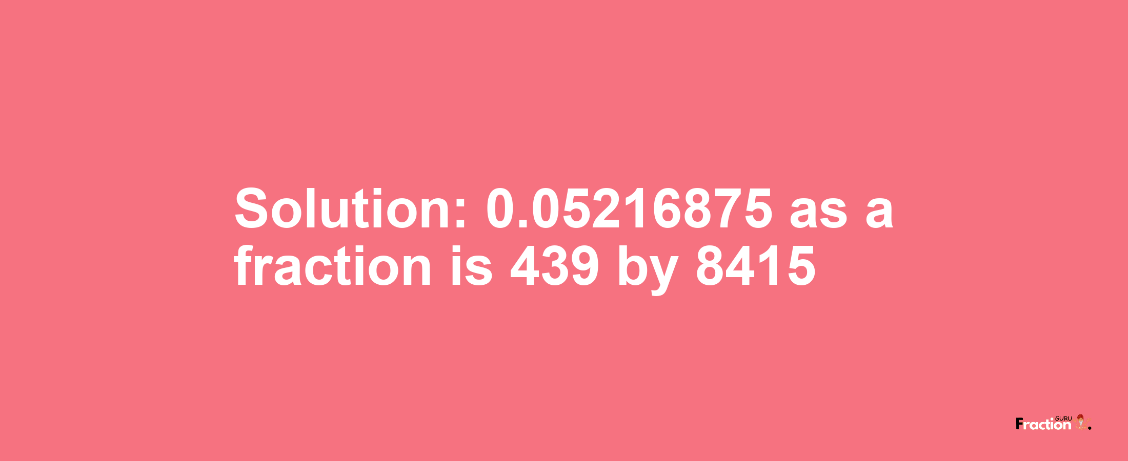 Solution:0.05216875 as a fraction is 439/8415